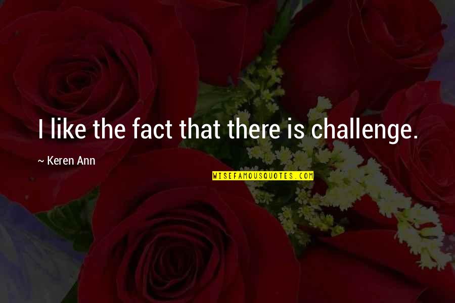 Old And Famous Quotes By Keren Ann: I like the fact that there is challenge.