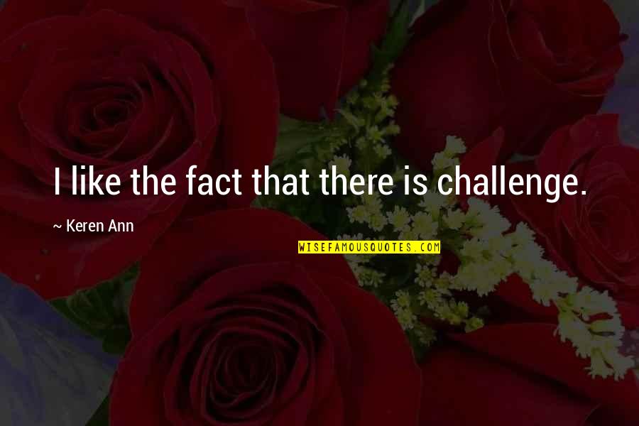 Old And Famous Quotes By Keren Ann: I like the fact that there is challenge. Old And Famous Quotes By Keren Ann: I like the fact that there is challenge.