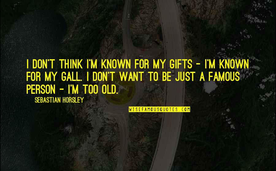 Old And Famous Quotes By Sebastian Horsley: I don't think I'm known for my gifts Old And Famous Quotes By Sebastian Horsley: I don't think I'm known for my gifts