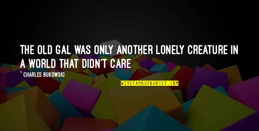 Old And Lonely Quotes By Charles Bukowski: The old gal was only another lonely creature Old And Lonely Quotes By Charles Bukowski: The old gal was only another lonely creature