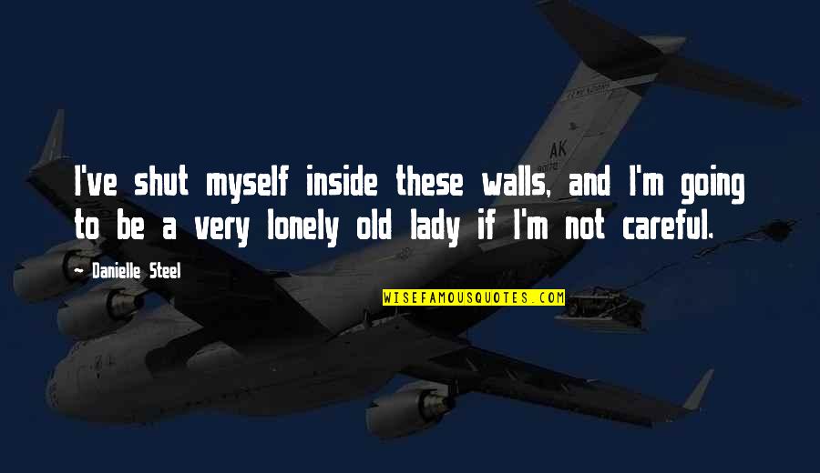 Old And Lonely Quotes By Danielle Steel: I've shut myself inside these walls, and I'm