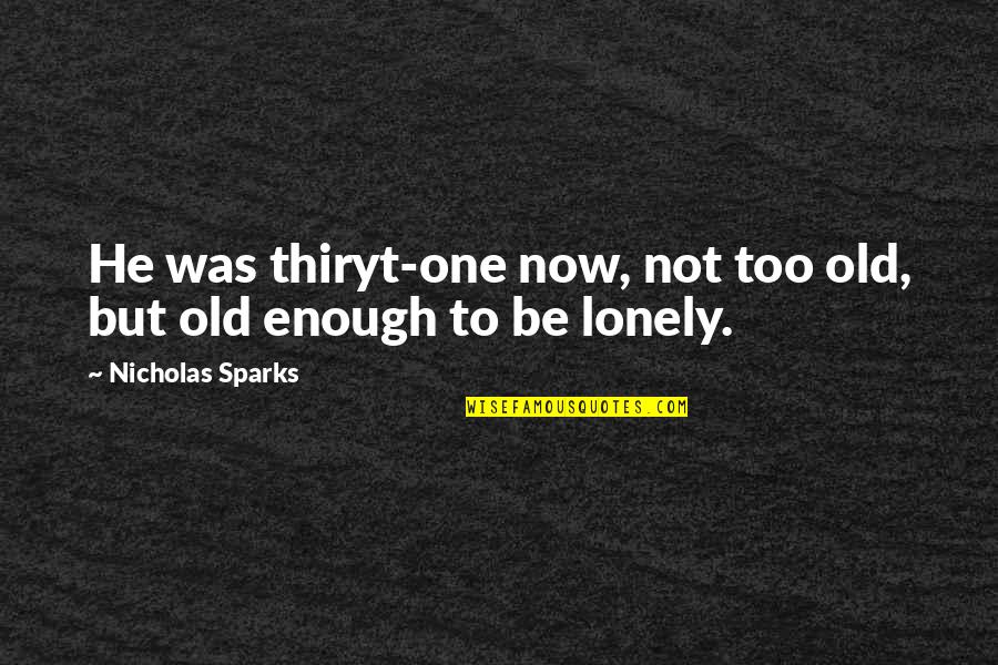 Old And Lonely Quotes By Nicholas Sparks: He was thiryt-one now, not too old, but Old And Lonely Quotes By Nicholas Sparks: He was thiryt-one now, not too old, but