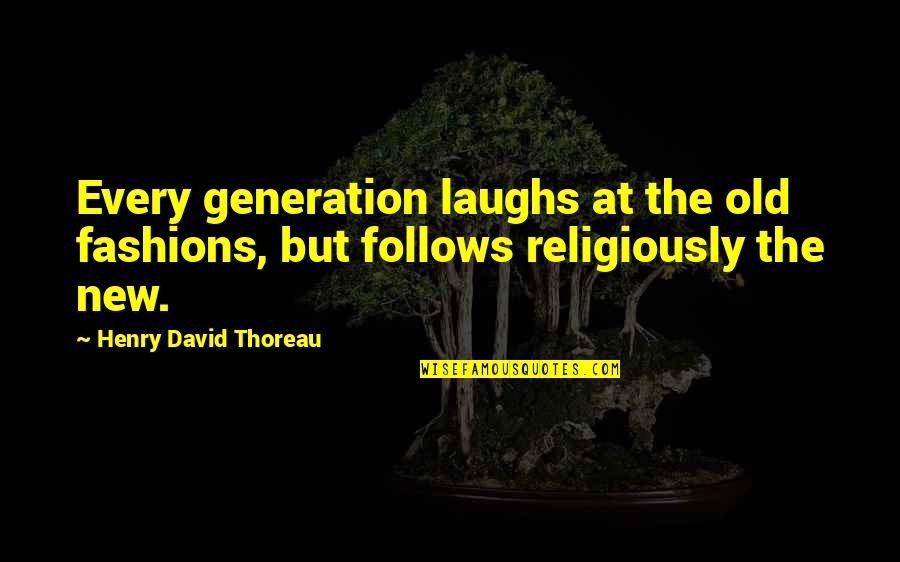 Old And New Generation Quotes By Henry David Thoreau: Every generation laughs at the old fashions, but