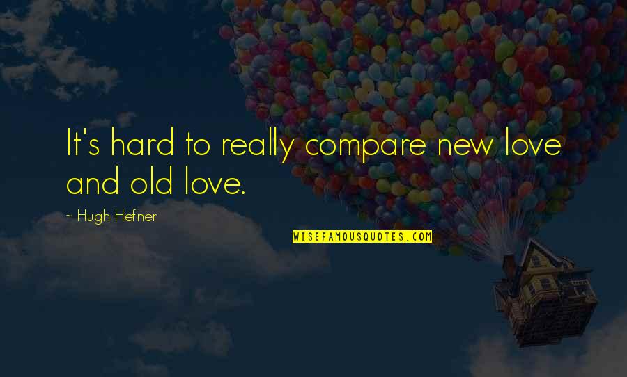Old And New Love Quotes By Hugh Hefner: It's hard to really compare new love and