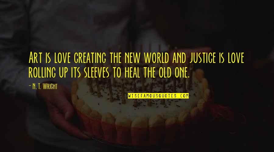 Old And New Love Quotes By N. T. Wright: Art is love creating the new world and