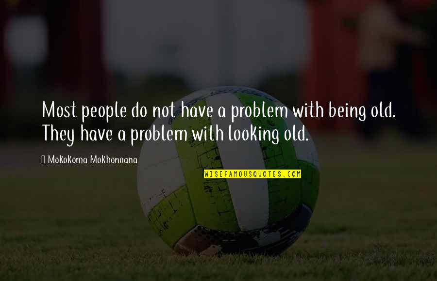 Old And Senile Quotes By Mokokoma Mokhonoana: Most people do not have a problem with Old And Senile Quotes By Mokokoma Mokhonoana: Most people do not have a problem with