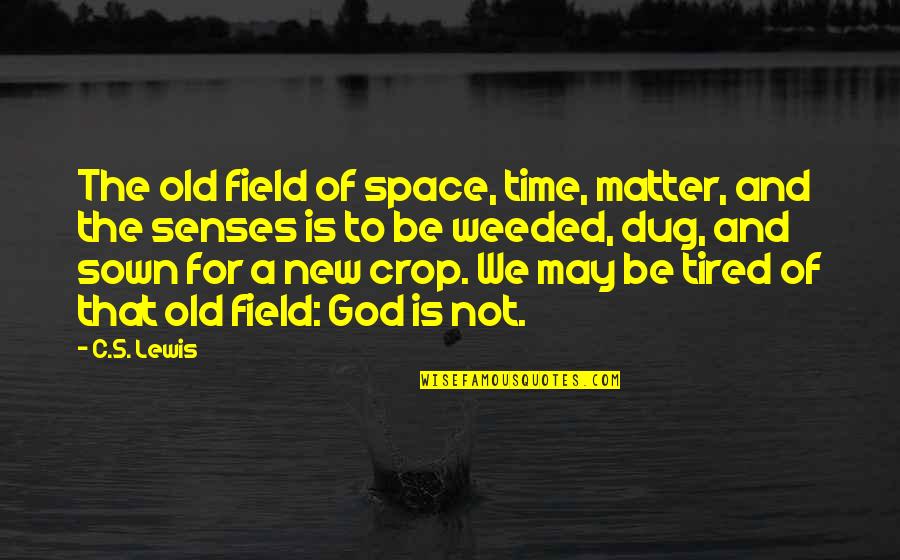 Old And Tired Quotes By C.S. Lewis: The old field of space, time, matter, and Old And Tired Quotes By C.S. Lewis: The old field of space, time, matter, and