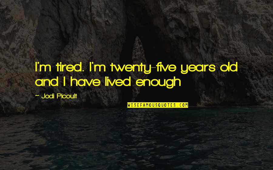 Old And Tired Quotes By Jodi Picoult: I'm tired. I'm twenty-five years old and I Old And Tired Quotes By Jodi Picoult: I'm tired. I'm twenty-five years old and I