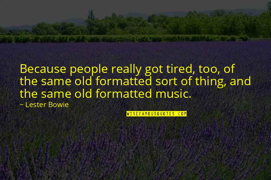 Old And Tired Quotes By Lester Bowie: Because people really got tired, too, of the Old And Tired Quotes By Lester Bowie: Because people really got tired, too, of the
