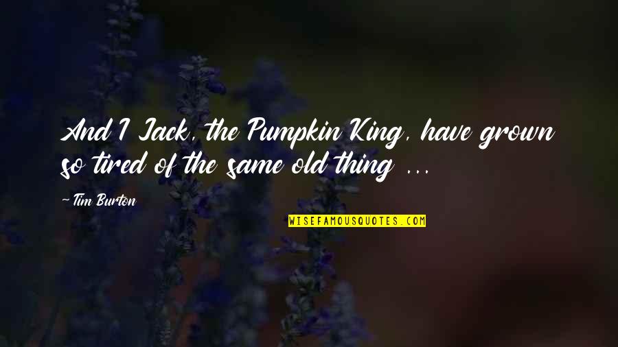 Old And Tired Quotes By Tim Burton: And I Jack, the Pumpkin King, have grown