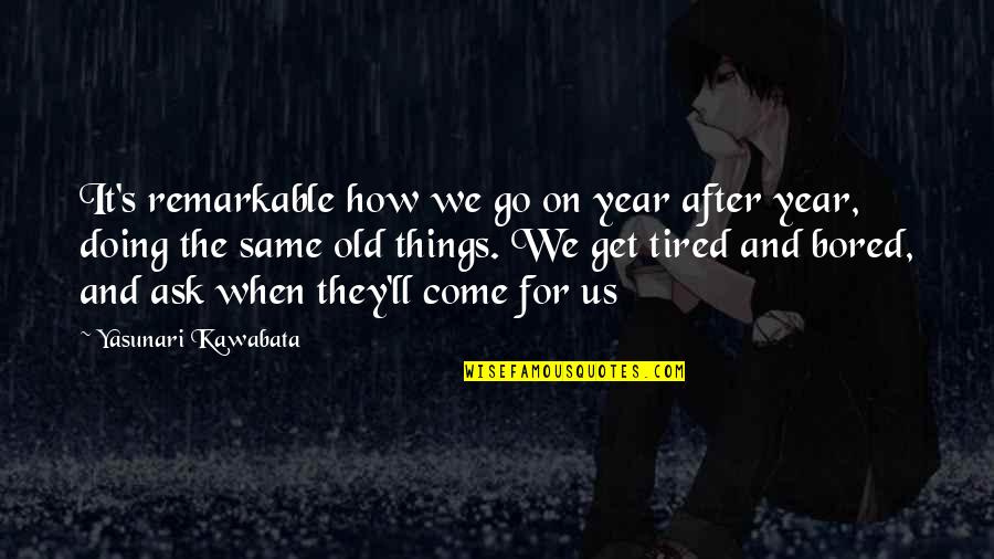 Old And Tired Quotes By Yasunari Kawabata: It's remarkable how we go on year after Old And Tired Quotes By Yasunari Kawabata: It's remarkable how we go on year after