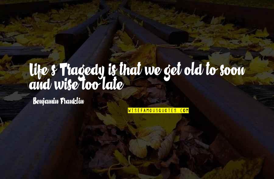 Old And Wisdom Quotes By Benjamin Franklin: Life's Tragedy is that we get old to