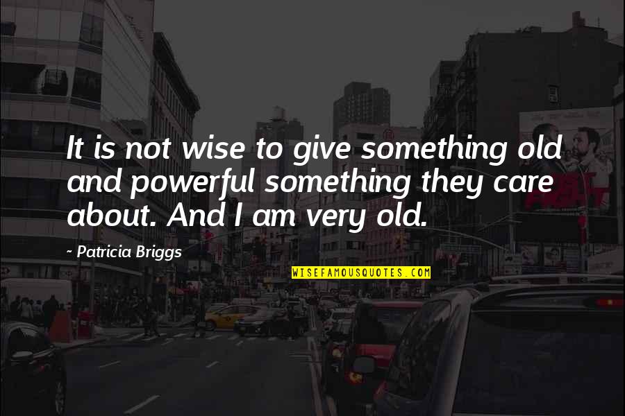 Old And Wise Quotes By Patricia Briggs: It is not wise to give something old