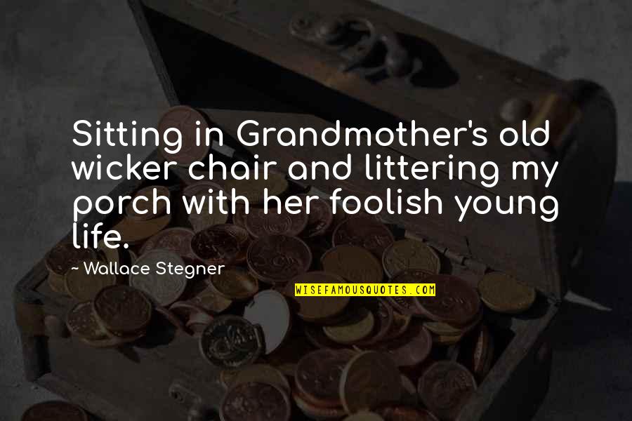 Old And Young Quotes By Wallace Stegner: Sitting in Grandmother's old wicker chair and littering
