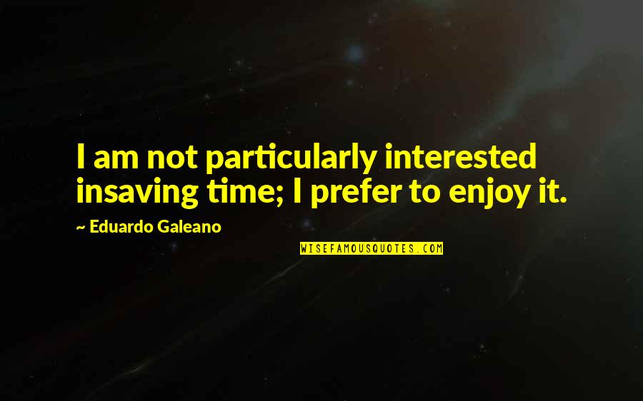 Old Apache Quotes By Eduardo Galeano: I am not particularly interested insaving time; I