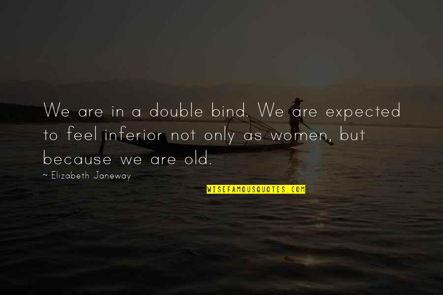 Old As You Feel Quotes By Elizabeth Janeway: We are in a double bind. We are Old As You Feel Quotes By Elizabeth Janeway: We are in a double bind. We are