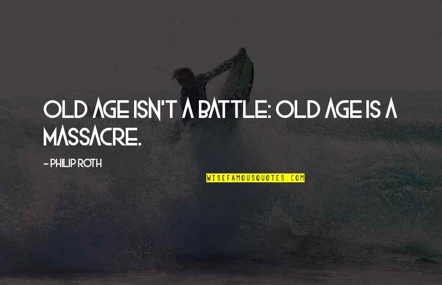 Old Battle Quotes By Philip Roth: Old age isn't a battle: old age is
