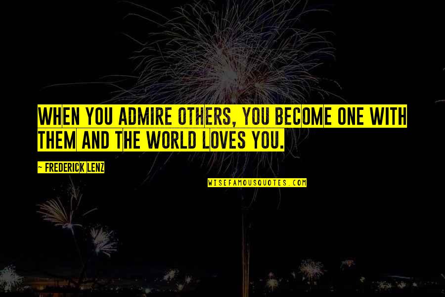 Old Belizean Quotes By Frederick Lenz: When you admire others, you become one with