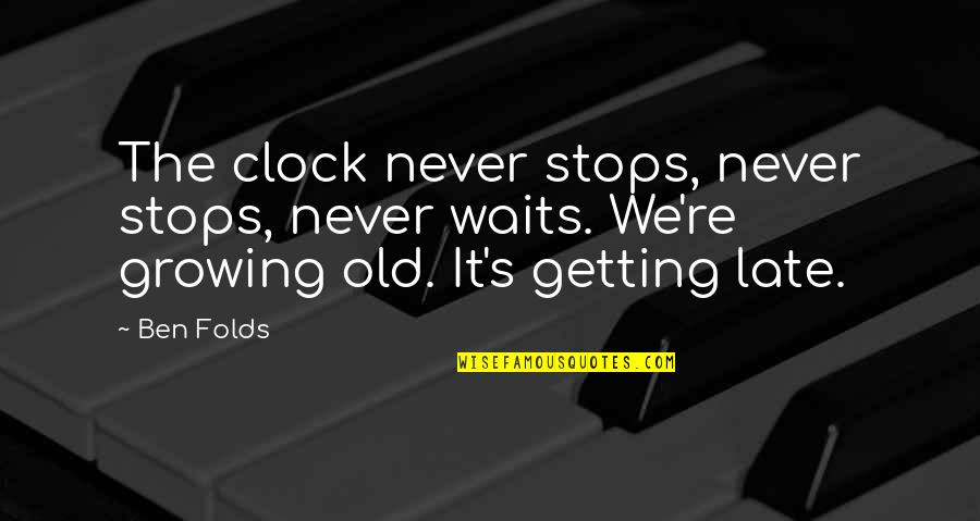 Old Ben Quotes By Ben Folds: The clock never stops, never stops, never waits.