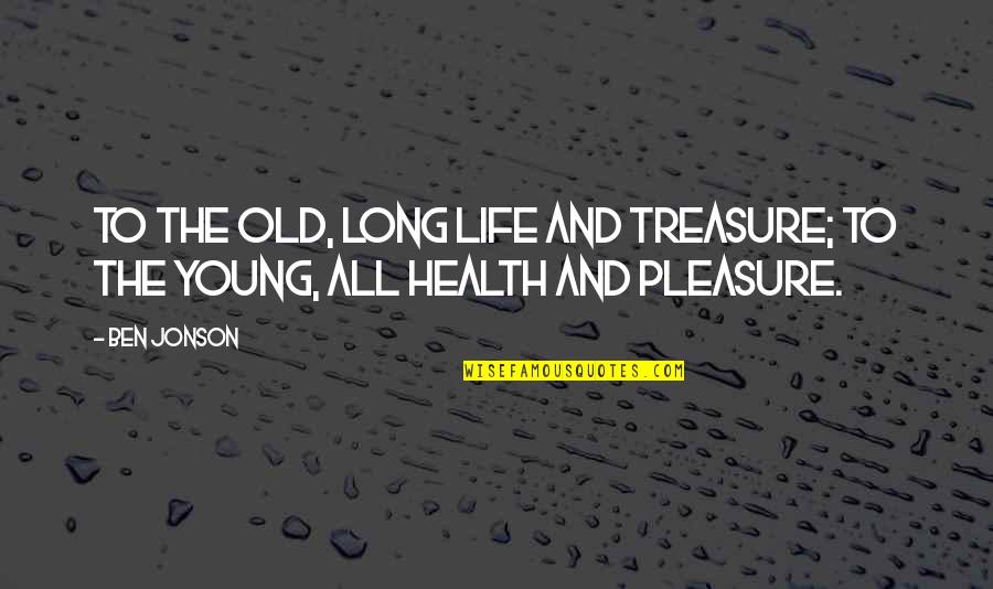 Old Ben Quotes By Ben Jonson: To the old, long life and treasure; To