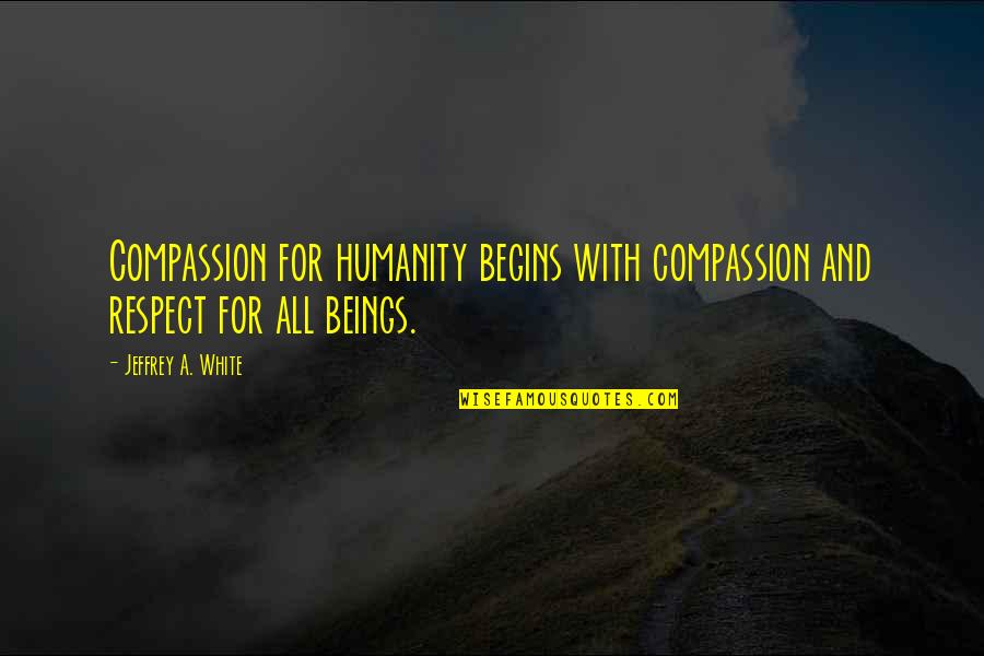 Old Ben Quotes By Jeffrey A. White: Compassion for humanity begins with compassion and respect