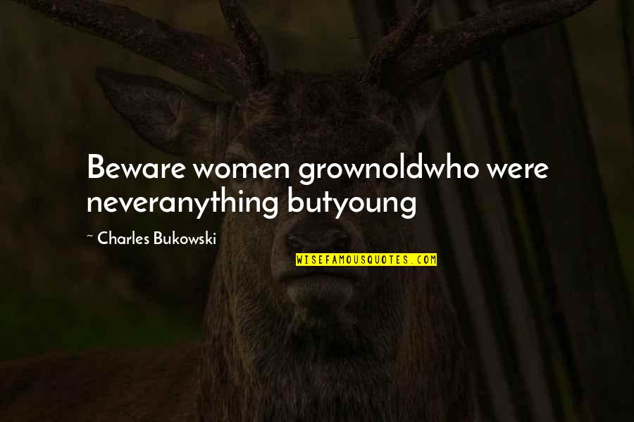 Old Best Friends And Memories Quotes By Charles Bukowski: Beware women grownoldwho were neveranything butyoung
