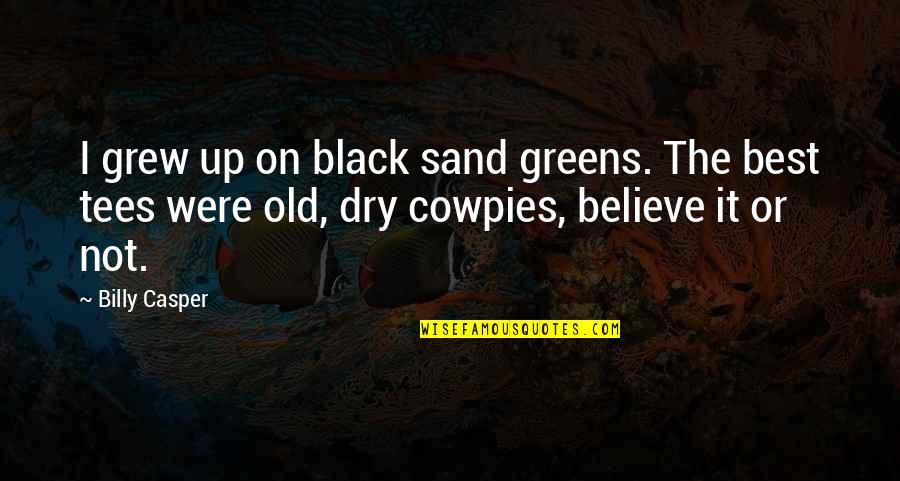 Old Best Quotes By Billy Casper: I grew up on black sand greens. The Old Best Quotes By Billy Casper: I grew up on black sand greens. The