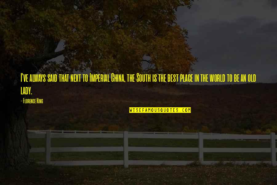 Old Best Quotes By Florence King: I've always said that next to Imperial China, Old Best Quotes By Florence King: I've always said that next to Imperial China,