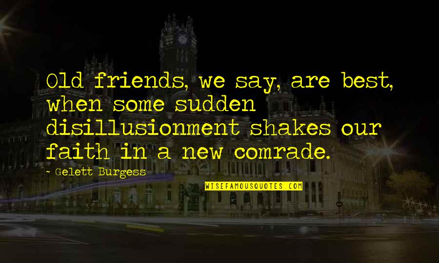 Old Best Quotes By Gelett Burgess: Old friends, we say, are best, when some Old Best Quotes By Gelett Burgess: Old friends, we say, are best, when some