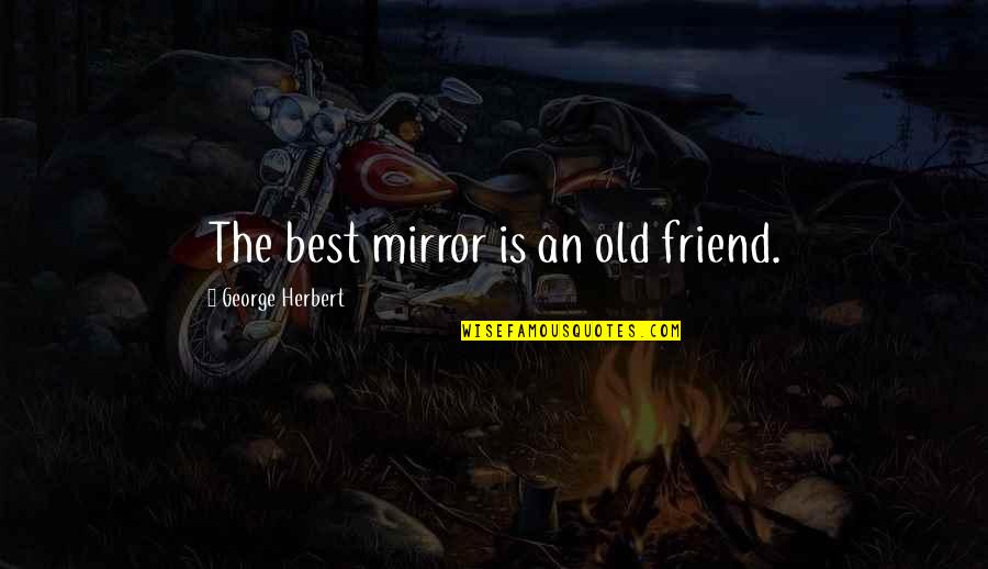 Old Best Quotes By George Herbert: The best mirror is an old friend. Old Best Quotes By George Herbert: The best mirror is an old friend.