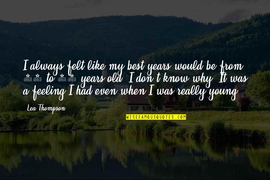 Old Best Quotes By Lea Thompson: I always felt like my best years would Old Best Quotes By Lea Thompson: I always felt like my best years would