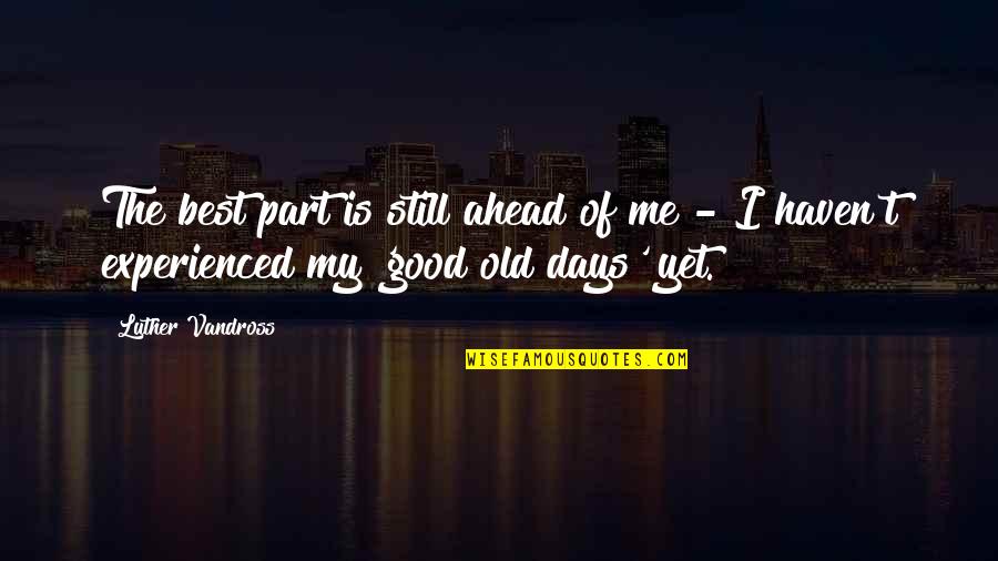 Old Best Quotes By Luther Vandross: The best part is still ahead of me Old Best Quotes By Luther Vandross: The best part is still ahead of me