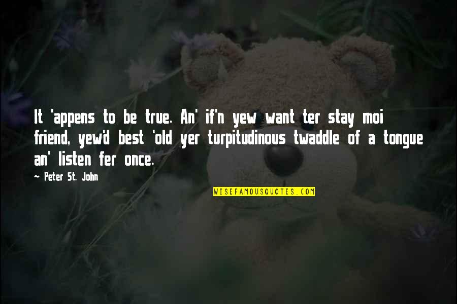 Old Best Quotes By Peter St. John: It 'appens to be true. An' if'n yew Old Best Quotes By Peter St. John: It 'appens to be true. An' if'n yew