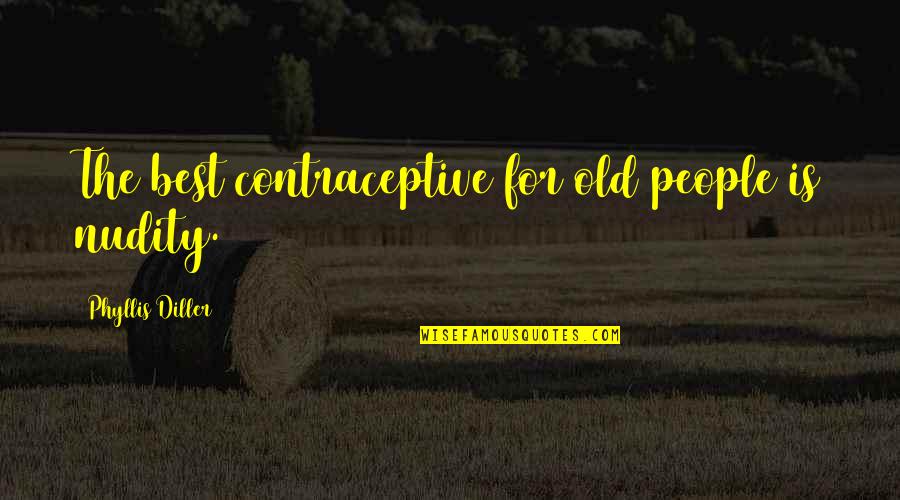 Old Best Quotes By Phyllis Diller: The best contraceptive for old people is nudity. Old Best Quotes By Phyllis Diller: The best contraceptive for old people is nudity.