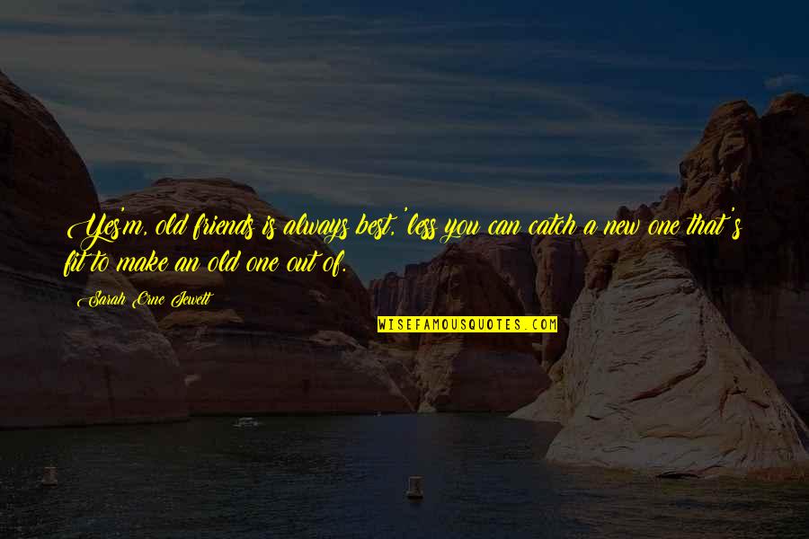 Old Best Quotes By Sarah Orne Jewett: Yes'm, old friends is always best, 'less you Old Best Quotes By Sarah Orne Jewett: Yes'm, old friends is always best, 'less you