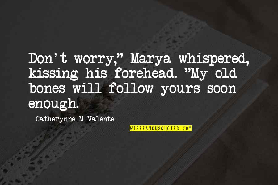 Old Bones Quotes By Catherynne M Valente: Don't worry," Marya whispered, kissing his forehead. "My Old Bones Quotes By Catherynne M Valente: Don't worry," Marya whispered, kissing his forehead. "My