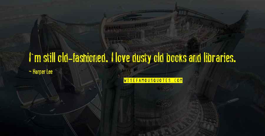 Old Book Quotes By Harper Lee: I'm still old-fashioned. I love dusty old books