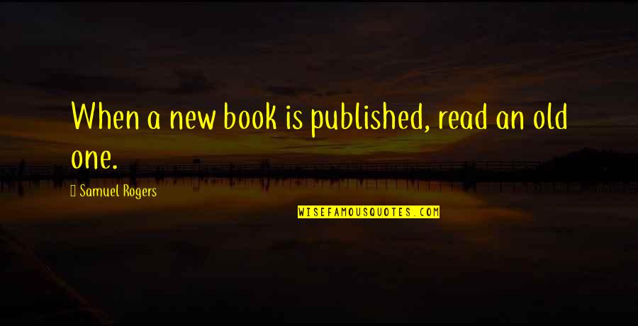 Old Book Quotes By Samuel Rogers: When a new book is published, read an
