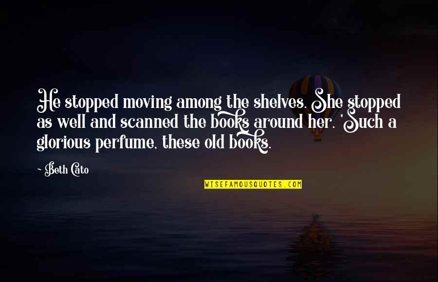Old Books Quotes By Beth Cato: He stopped moving among the shelves. She stopped Old Books Quotes By Beth Cato: He stopped moving among the shelves. She stopped