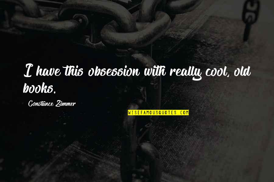 Old Books Quotes By Constance Zimmer: I have this obsession with really cool, old Old Books Quotes By Constance Zimmer: I have this obsession with really cool, old