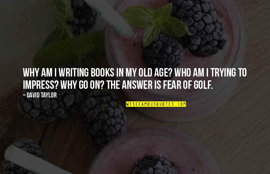 Old Books Quotes By David Taylor: Why am I writing books in my old