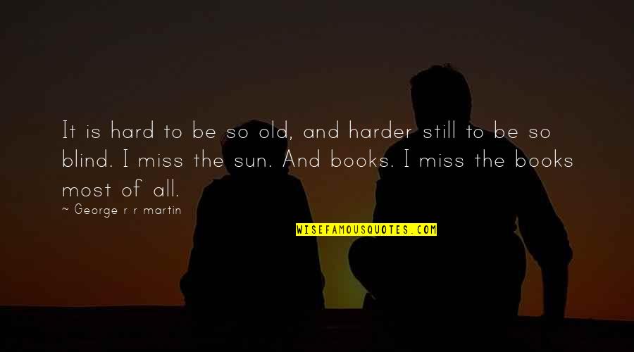 Old Books Quotes By George R R Martin: It is hard to be so old, and