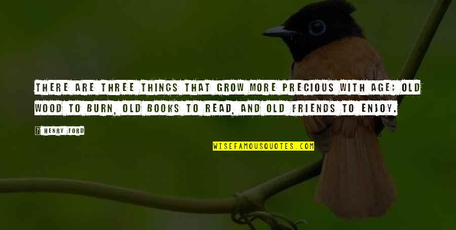 Old Books Quotes By Henry Ford: There are three things that grow more precious Old Books Quotes By Henry Ford: There are three things that grow more precious