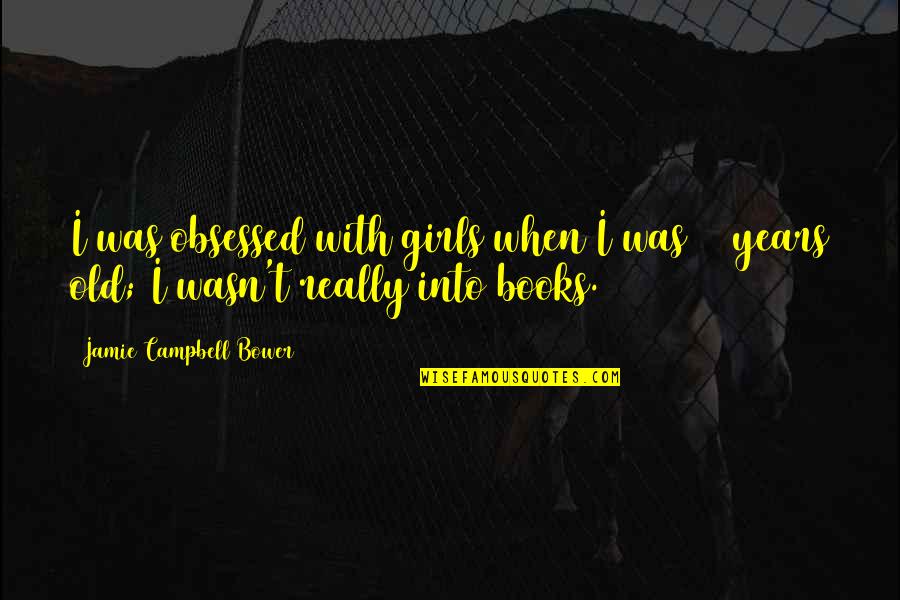 Old Books Quotes By Jamie Campbell Bower: I was obsessed with girls when I was