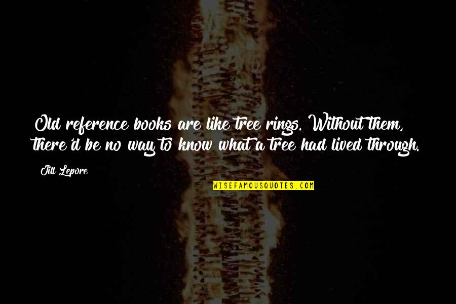 Old Books Quotes By Jill Lepore: Old reference books are like tree rings. Without Old Books Quotes By Jill Lepore: Old reference books are like tree rings. Without
