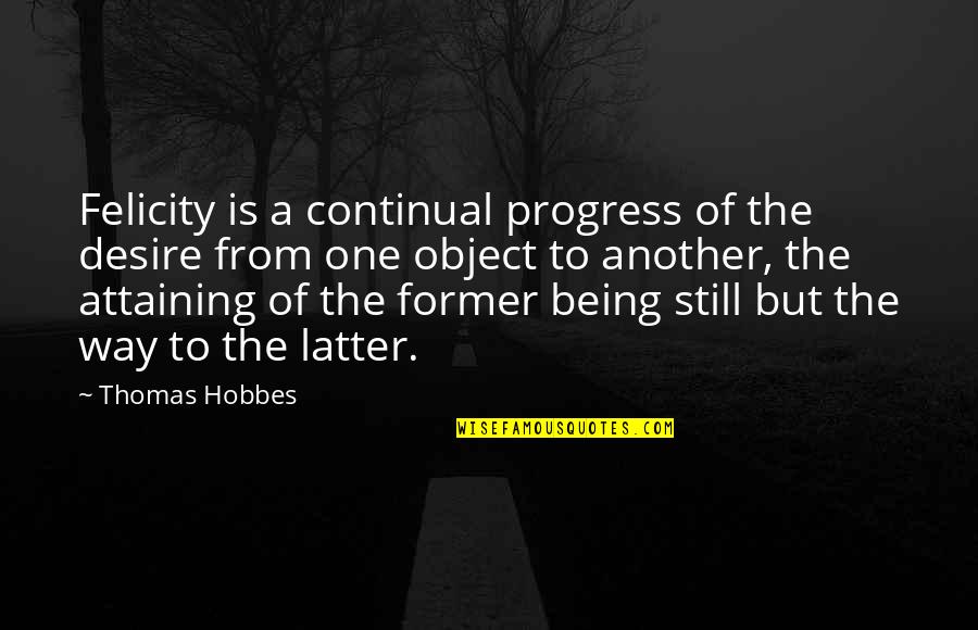 Old Boston Quotes By Thomas Hobbes: Felicity is a continual progress of the desire