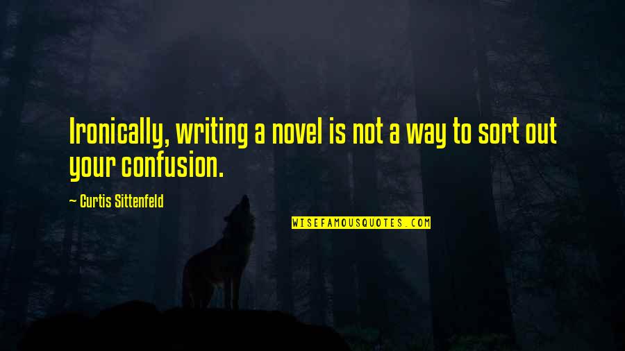Old Bridge Nj Quotes By Curtis Sittenfeld: Ironically, writing a novel is not a way Old Bridge Nj Quotes By Curtis Sittenfeld: Ironically, writing a novel is not a way