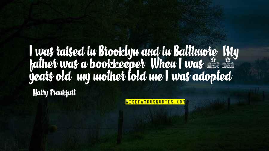 Old Brooklyn Quotes By Harry Frankfurt: I was raised in Brooklyn and in Baltimore.