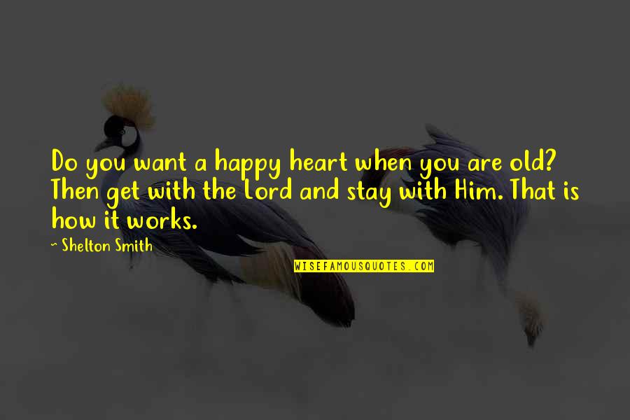 Old But Happy Quotes By Shelton Smith: Do you want a happy heart when you