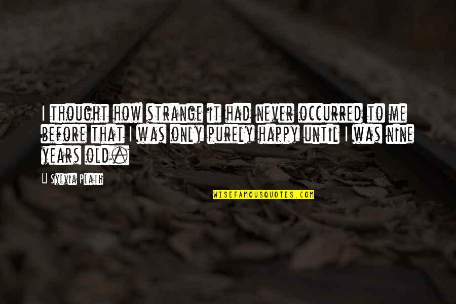 Old But Happy Quotes By Sylvia Plath: I thought how strange it had never occurred